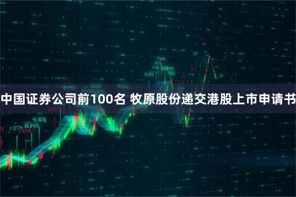 中国证券公司前100名 牧原股份递交港股上市申请书