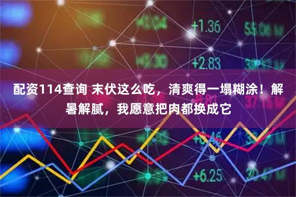 配资114查询 末伏这么吃，清爽得一塌糊涂！解暑解腻，我愿意把肉都换成它
