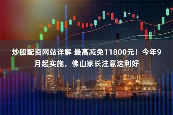炒股配资网站详解 最高减免11800元！今年9月起实施，佛山家长注意这利好