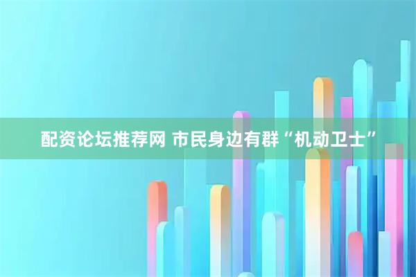 配资论坛推荐网 市民身边有群“机动卫士”