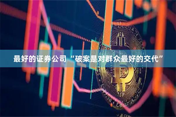 最好的证券公司 “破案是对群众最好的交代”