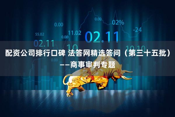 配资公司排行口碑 法答网精选答问（第三十五批）——商事审判专题