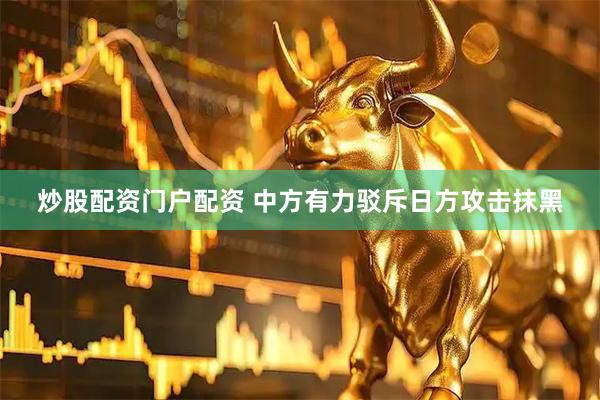 炒股配资门户配资 中方有力驳斥日方攻击抹黑
